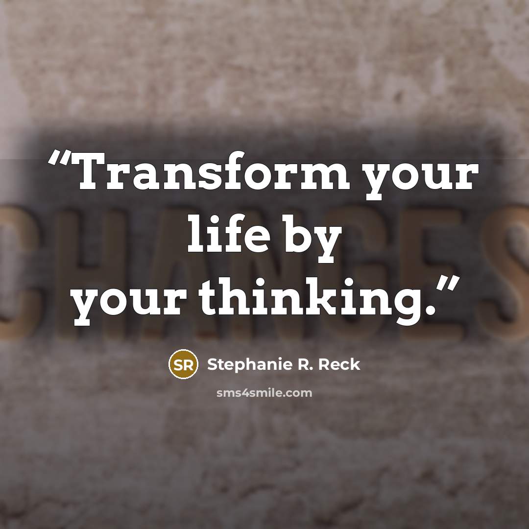 “Transform your life by your thinking.” quote by Stephanie R. Reck