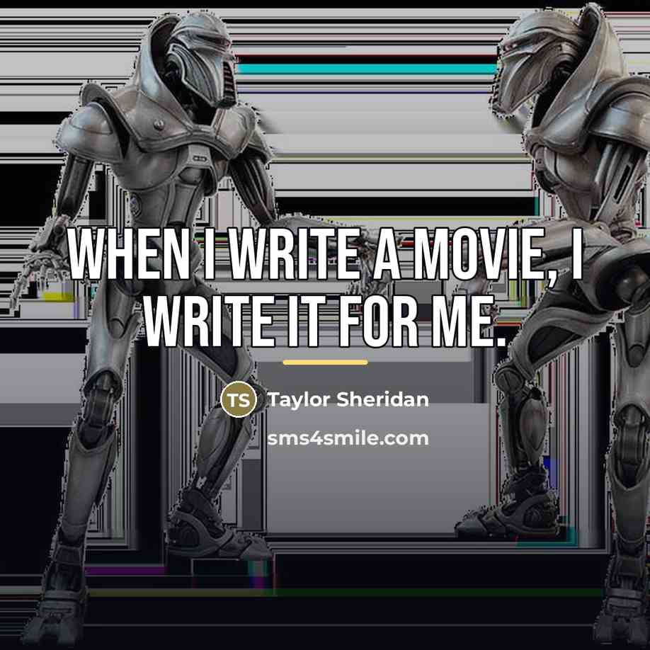 “When I write a movie, I write it for me.…” quote by Taylor Sheridan