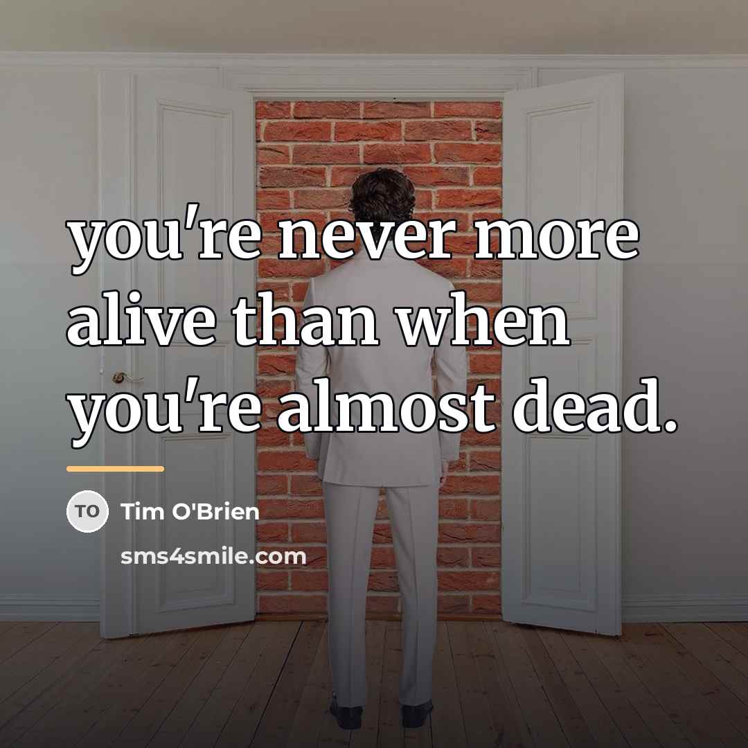 “you're never more alive than when you're almost dead.…” quote by Tim O'Brien