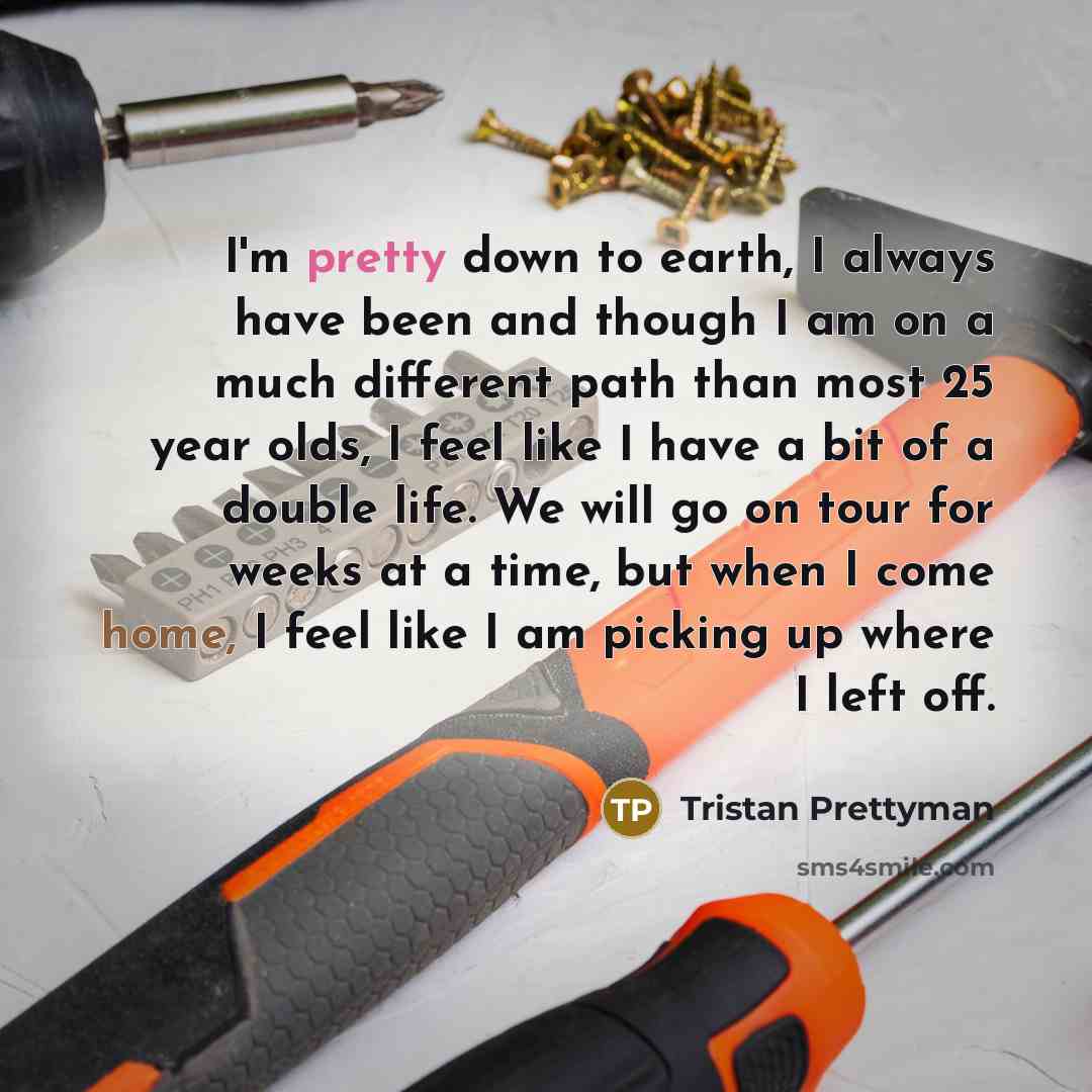 “I'm pretty down to earth, I always have been and…” quote by Tristan Prettyman