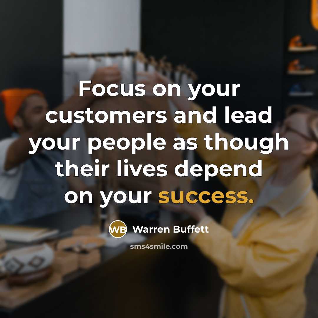 “Focus on your customers and lead your people as though their lives depend on your success.” quote by Warren Buffett