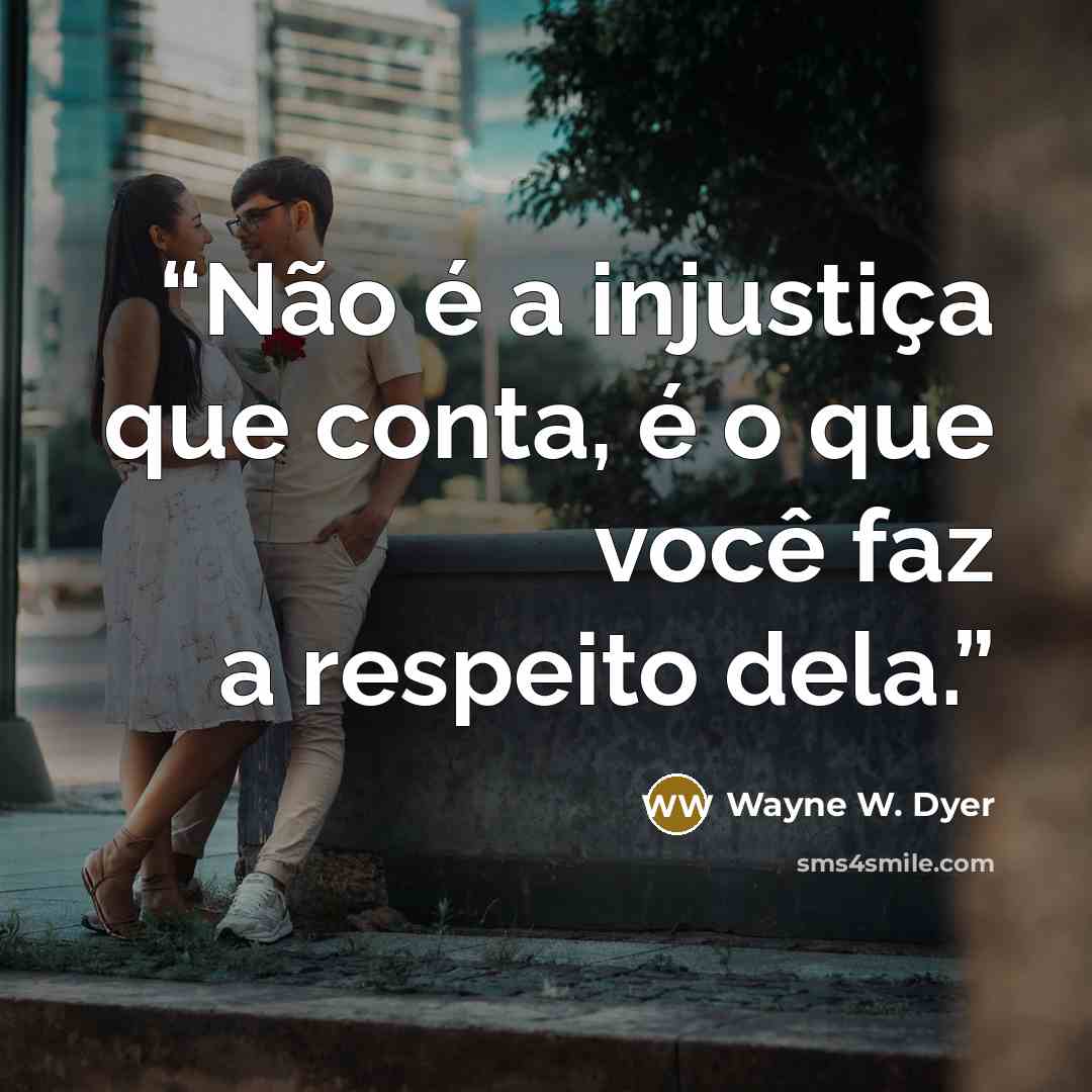 “Não é a injustiça que conta, é o que você faz a respeito dela.” quote by Wayne W. Dyer