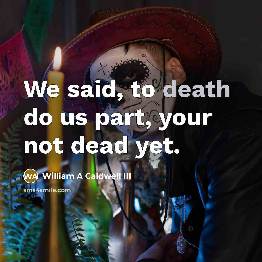 “We said, to death do us part, your not dead…” quote by William A Caldwell III
