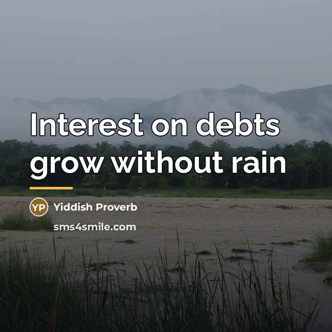 “Interest on debts grow without rain…” quote by Yiddish Proverb