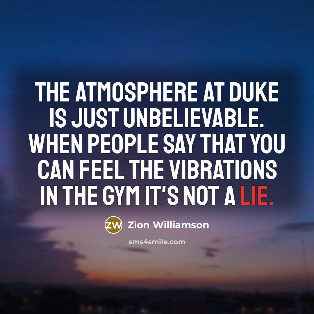 “The atmosphere at Duke is just unbelievable. When people say that you can feel the vibrations in the gym it's not a lie.” quote by Zion Williamson