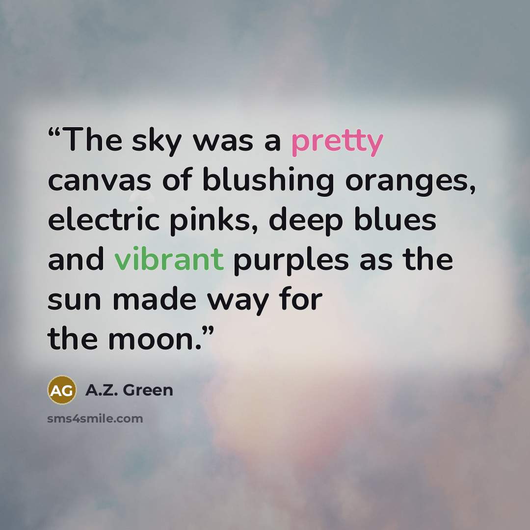 “The sky was a pretty canvas of blushing oranges, electric pinks, deep blues and vibrant purples as the sun made way for the moon.” quote by A.Z. Green