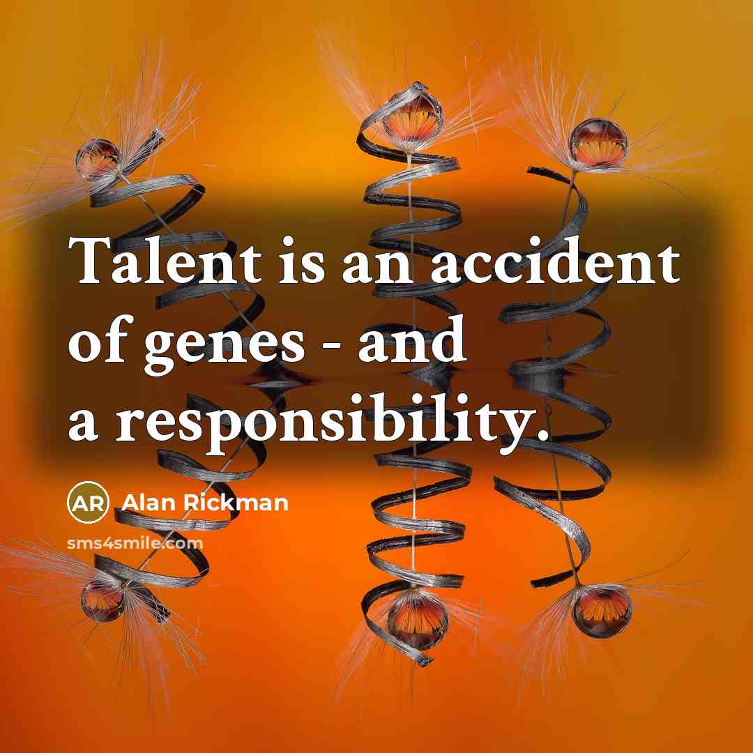 “Talent is an accident of genes - and a responsibility.…” quote by Alan Rickman