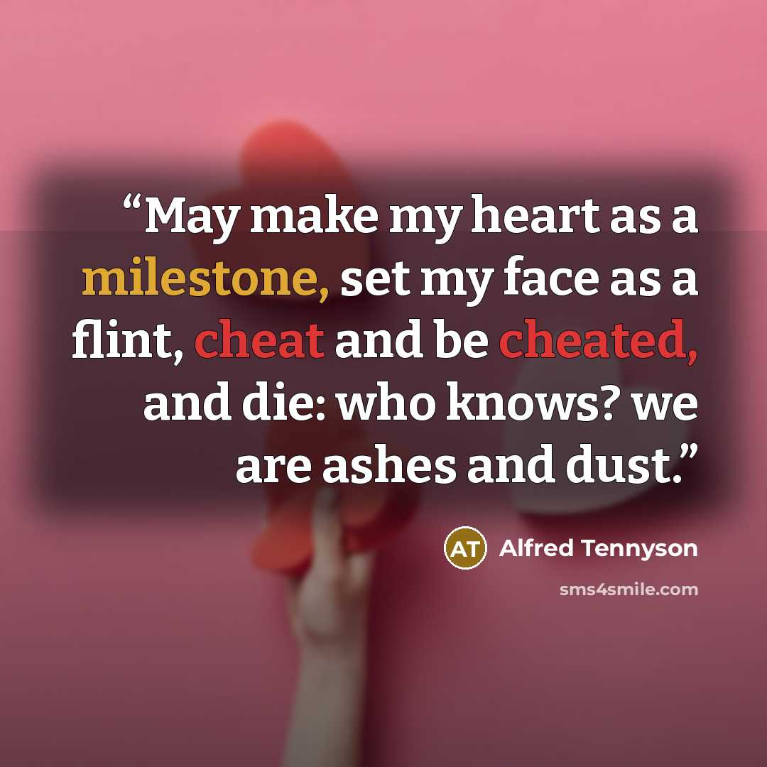 “May make my heart as a milestone, set my face as a flint, cheat and be cheated, and die: who knows? we are ashes and dust.” quote by Alfred Tennyson