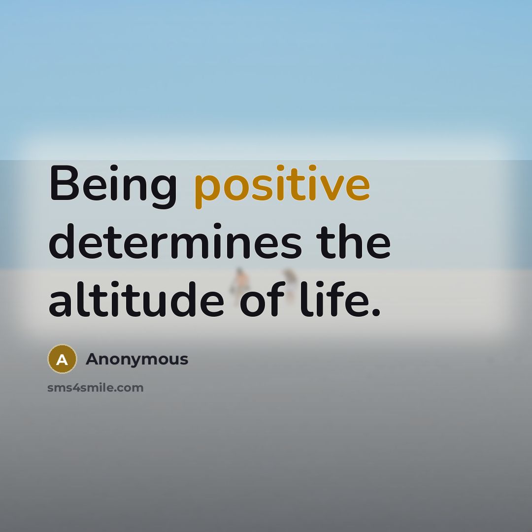 “Being positive determines the altitude of life.” quote by Anonymous