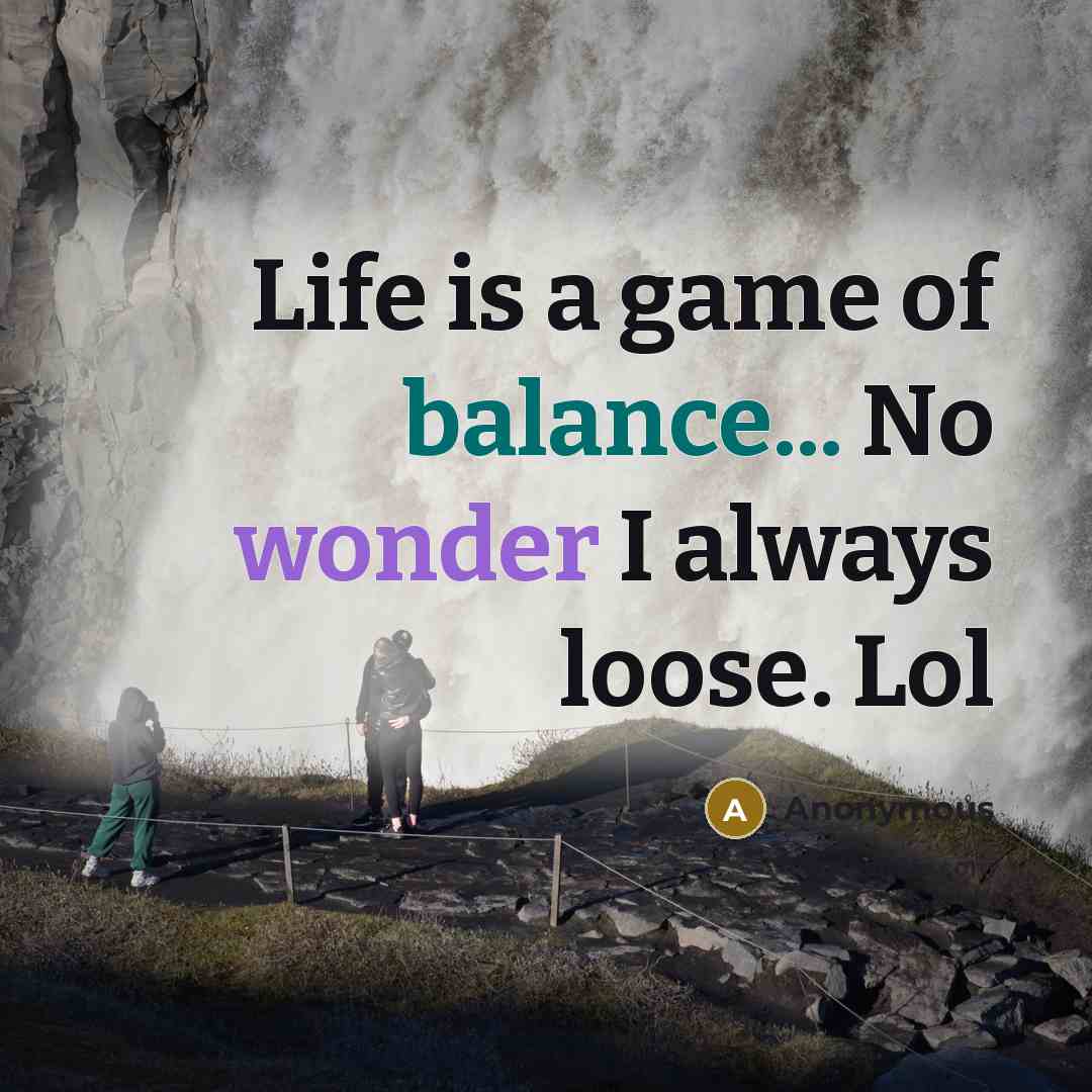 “Life is a game of balance... No wonder I always…” quote by Anonymous