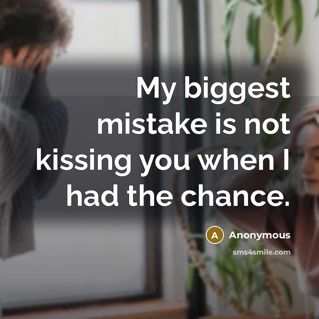 “My biggest mistake is not kissing you when I had…” quote by Anonymous
