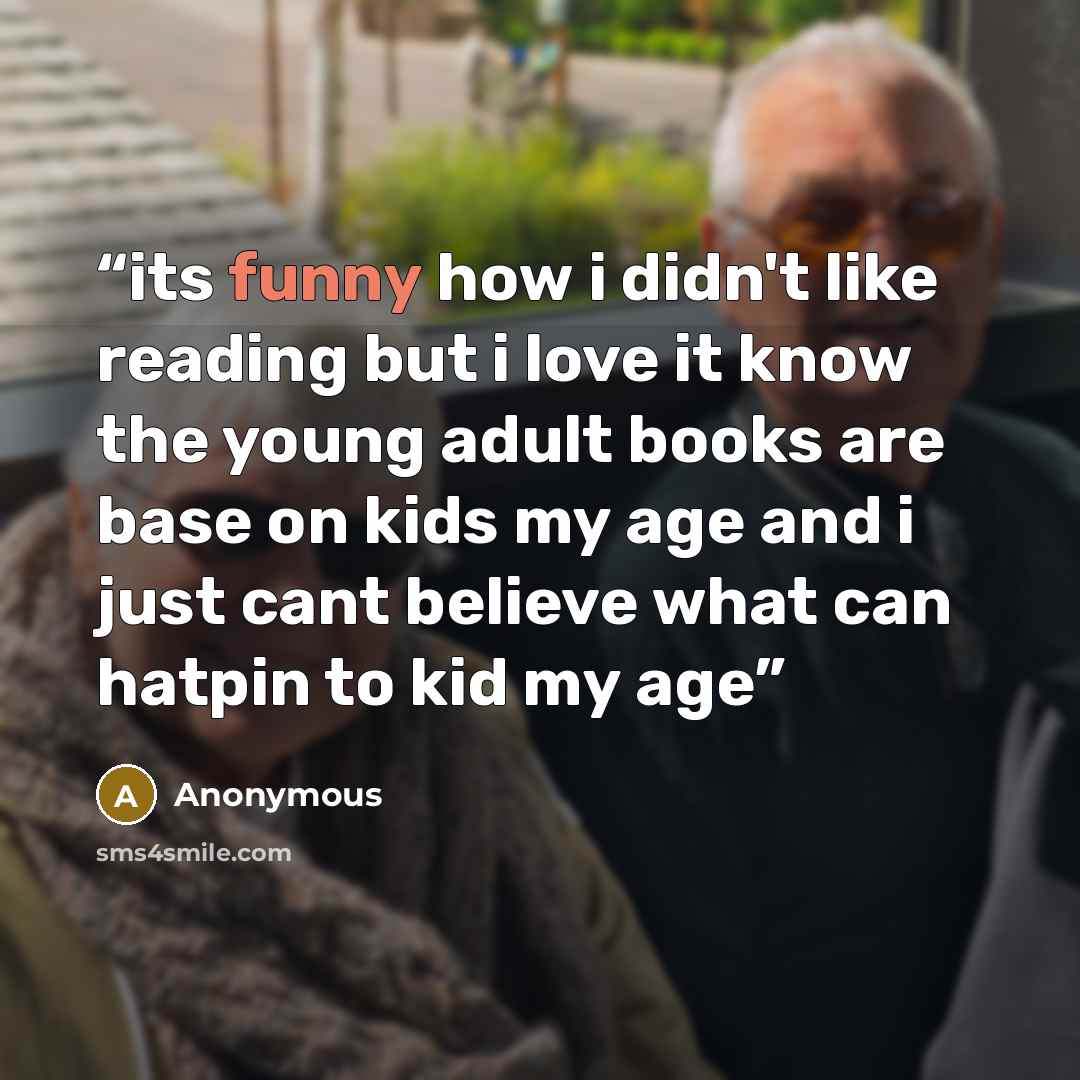 “its funny how i didn't like reading but i love it know the young adult books are base on kids my age and i just cant believe what can hatpin to kid my age” quote by Anonymous