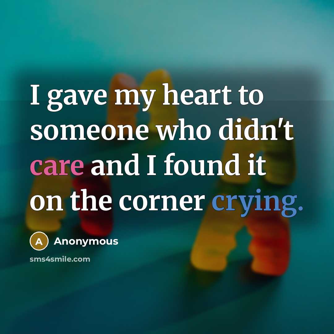 “I gave my heart to someone who didn't care and I found it on the corner crying.” quote by Anonymous