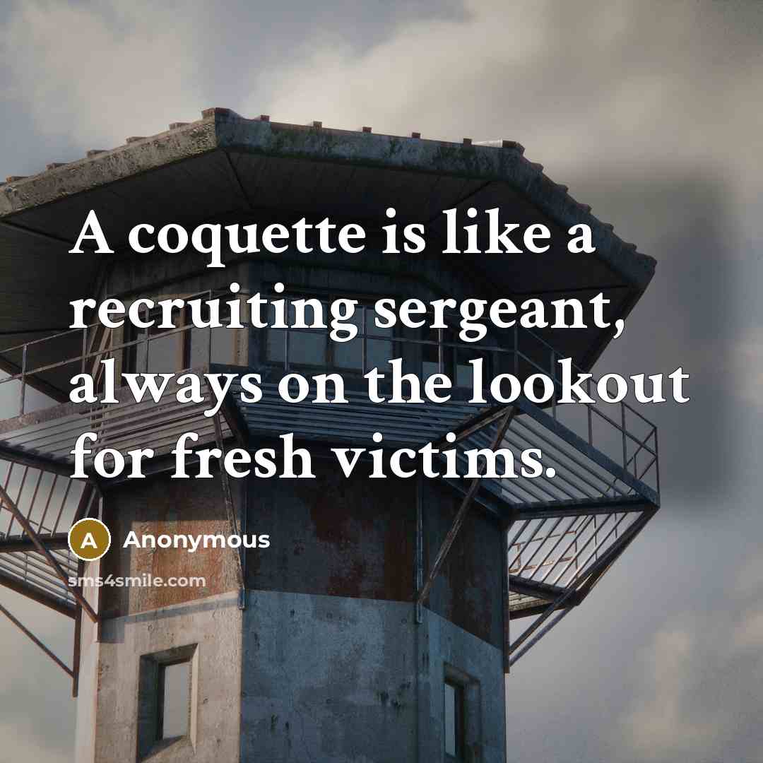 “A coquette is like a recruiting sergeant, always on the lookout for fresh victims.” quote by Anonymous