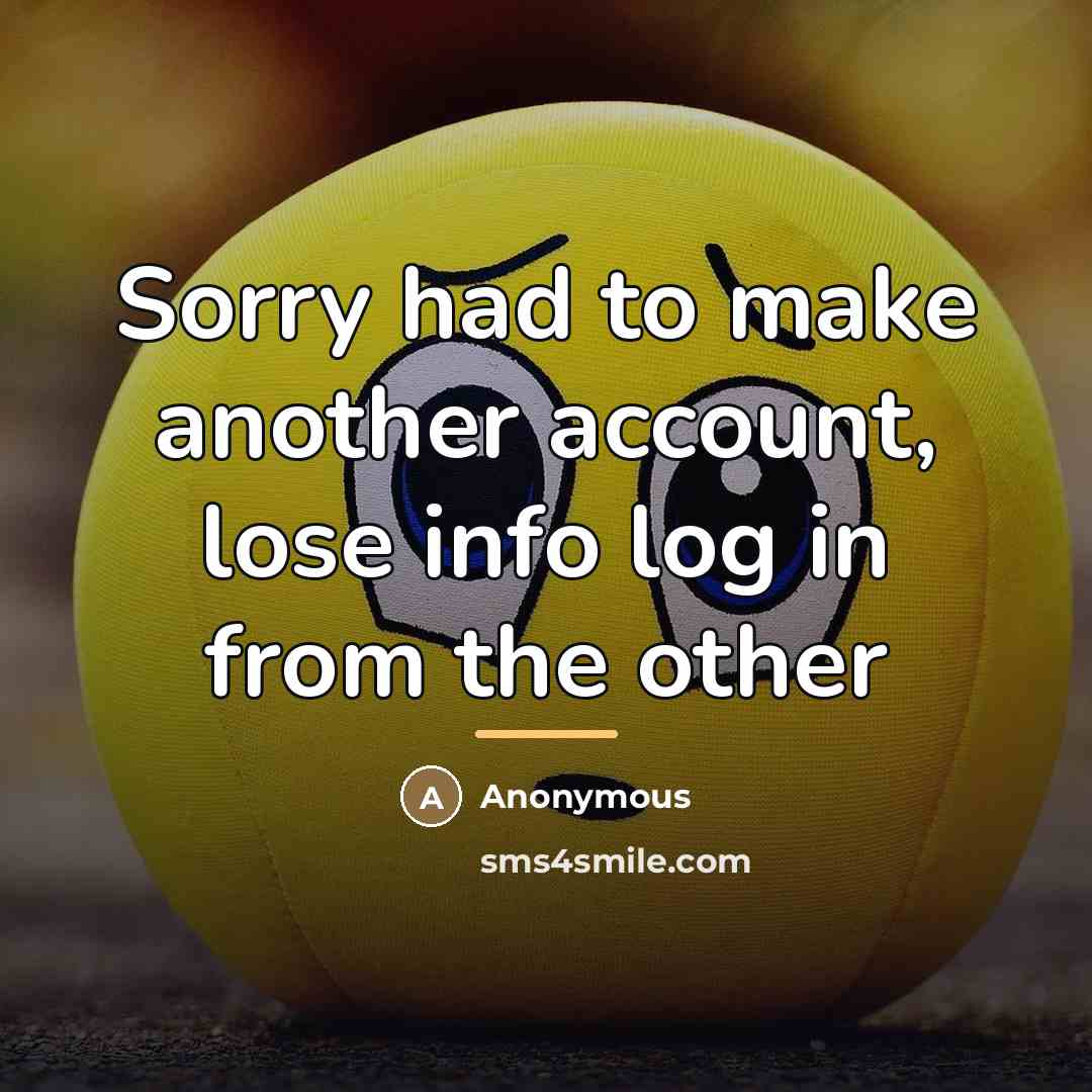 “Sorry had to make another account, lose info log in…” quote by Anonymous