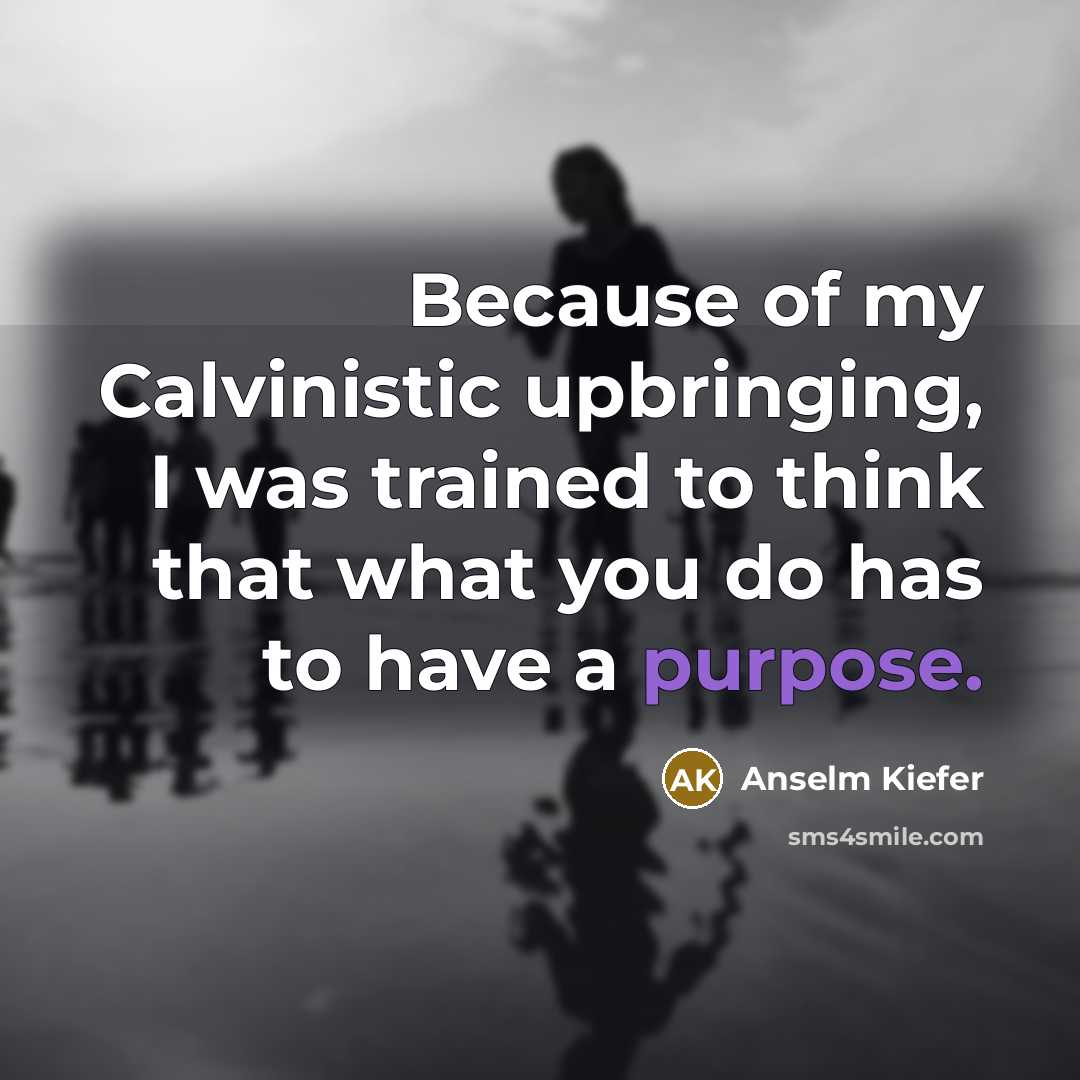 “Because of my Calvinistic upbringing, I was trained to think…” quote by Anselm Kiefer