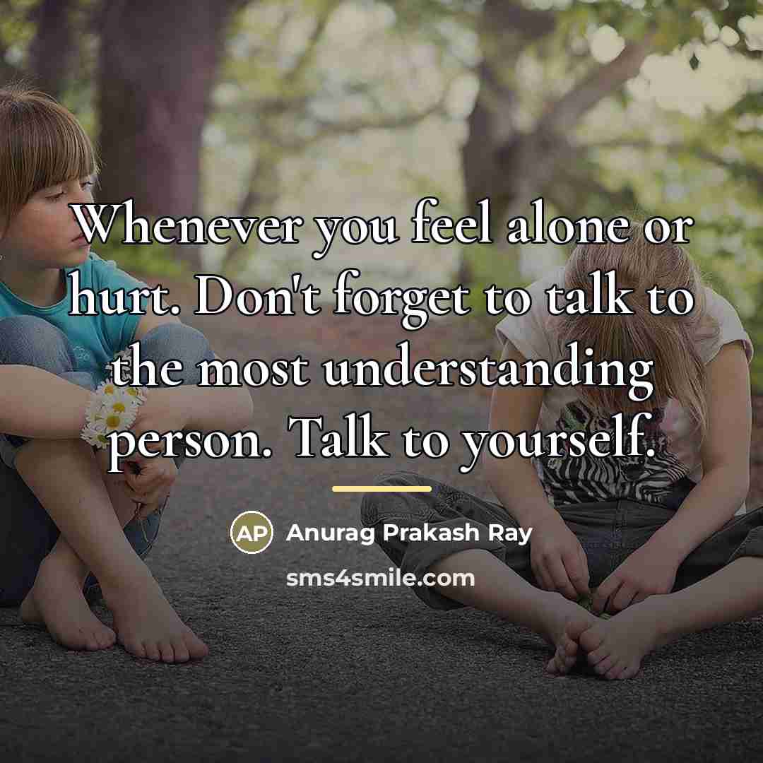 “Whenever you feel alone or hurt. Don't forget to talk…” quote by Anurag Prakash Ray