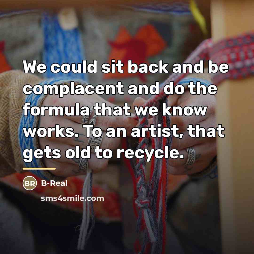 “We could sit back and be complacent and do the…” quote by B-Real