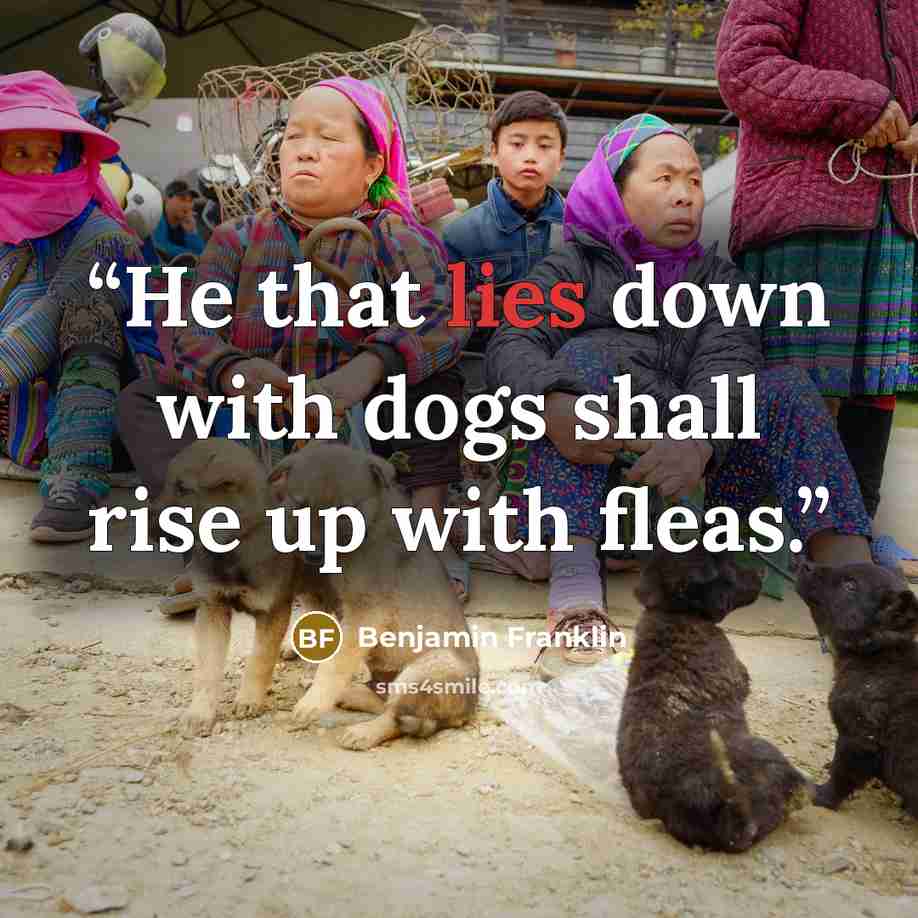 “He that lies down with dogs shall rise up with fleas.” quote by Benjamin Franklin