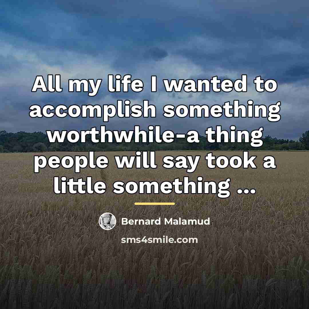 “All my life I wanted to accomplish something worthwhile-a thing…” quote by Bernard Malamud