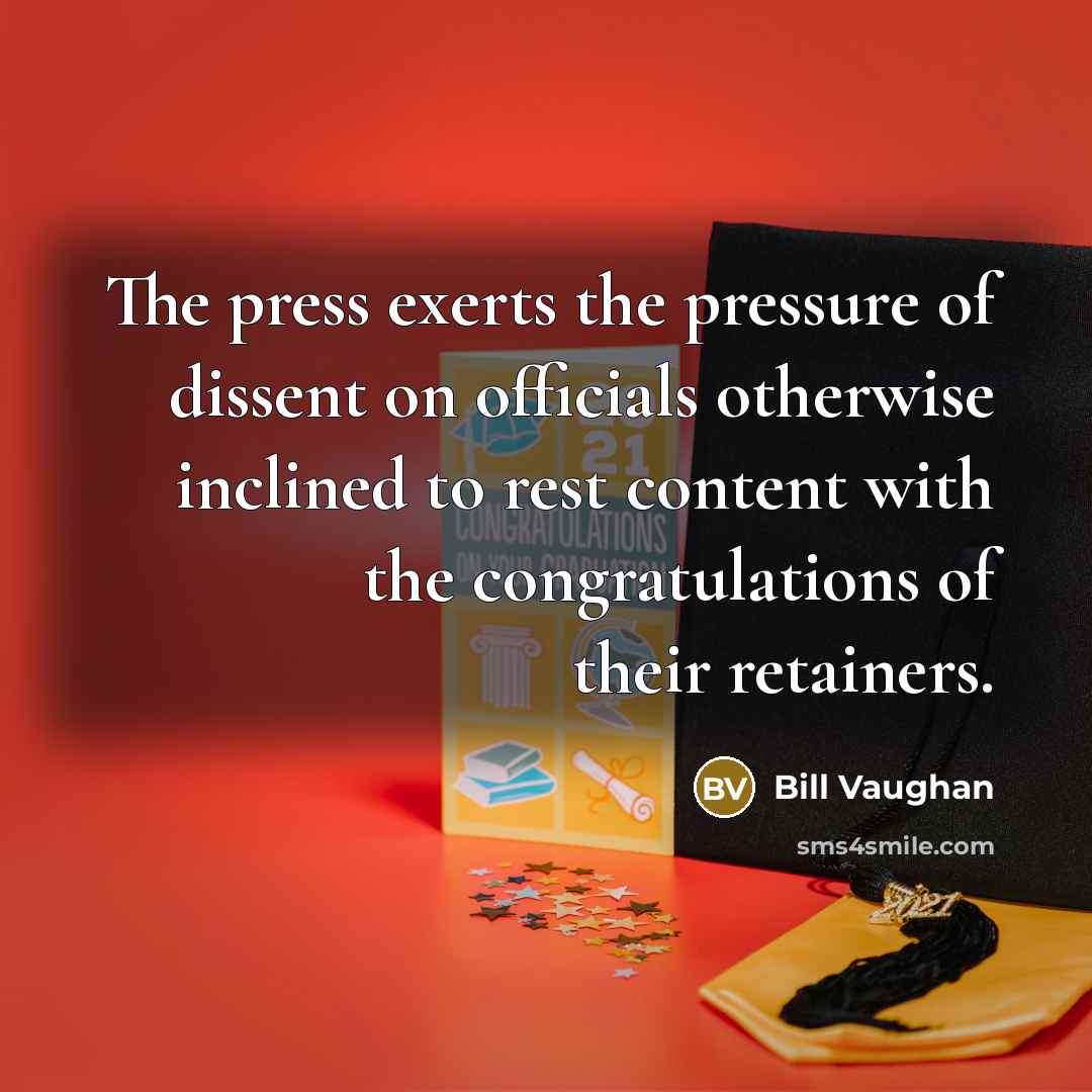 “The press exerts the pressure of dissent on officials otherwise…” quote by Bill Vaughan
