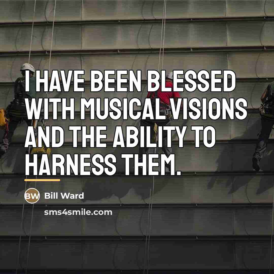 “I have been blessed with musical visions and the ability…” quote by Bill Ward
