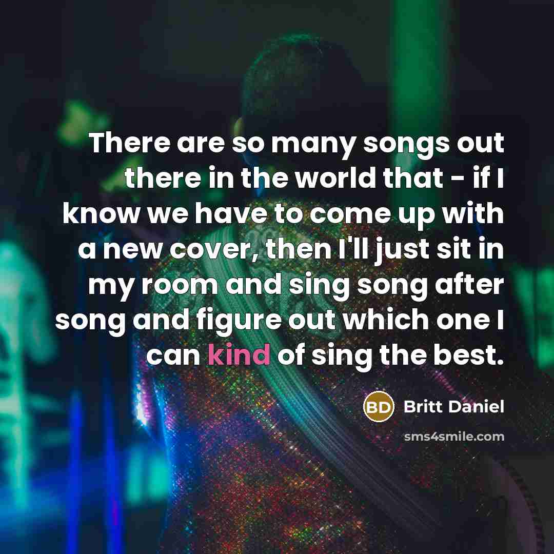 “There are so many songs out there in the world…” quote by Britt Daniel
