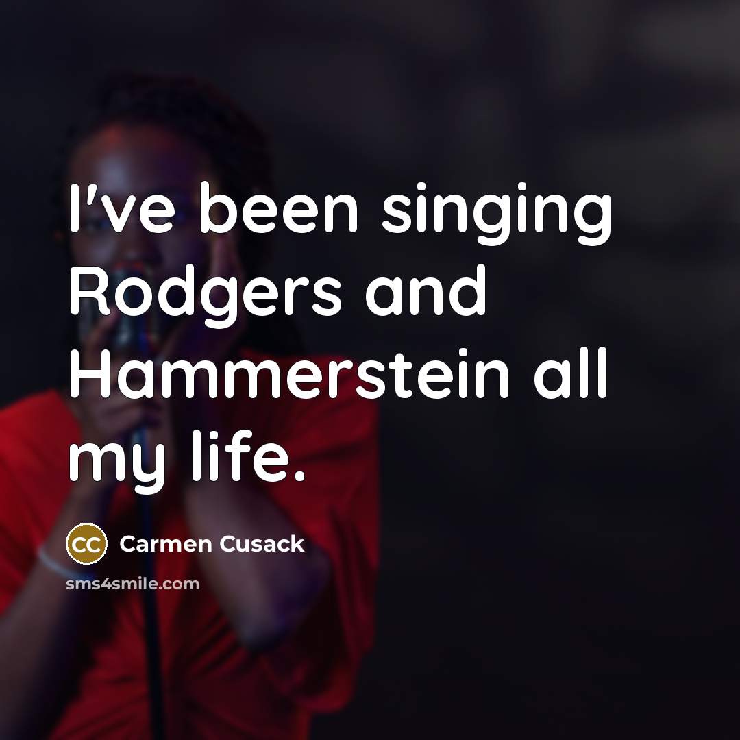 “I've been singing Rodgers and Hammerstein all my life.…” quote by Carmen Cusack