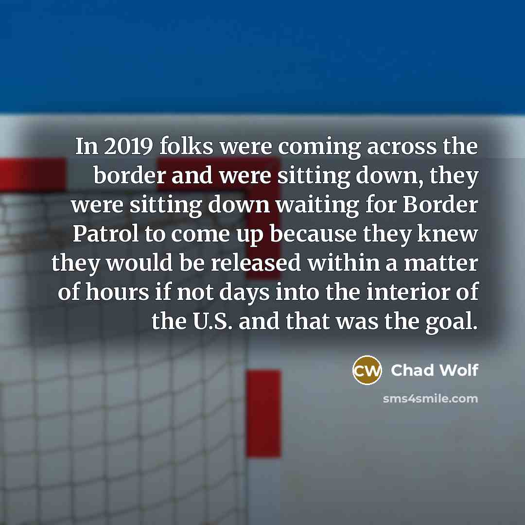 “In 2019 folks were coming across the border and were…” quote by Chad Wolf