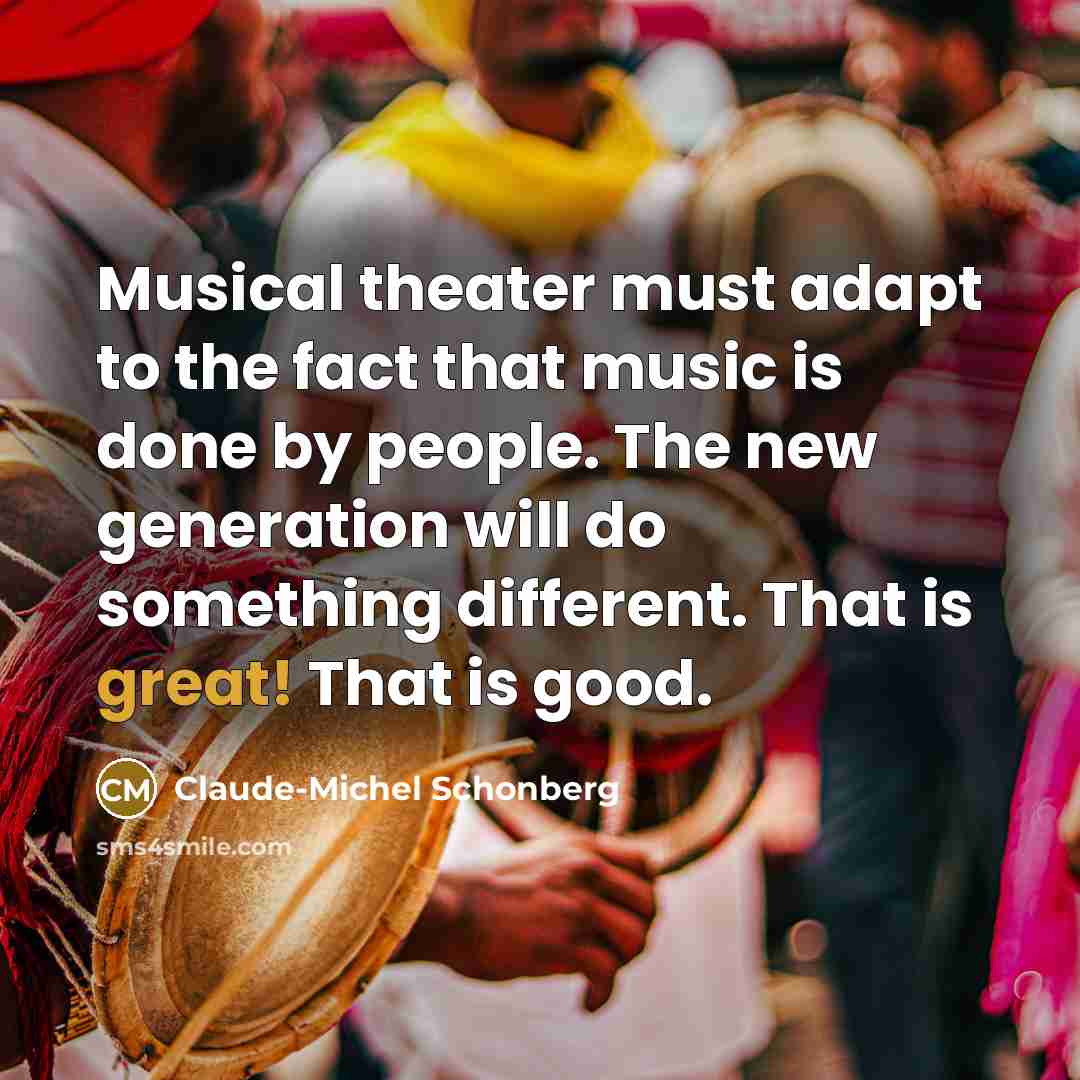“Musical theater must adapt to the fact that music is…” quote by Claude-Michel Schonberg
