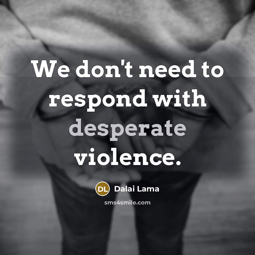 “We don't need to respond with desperate violence.…” quote by Dalai Lama