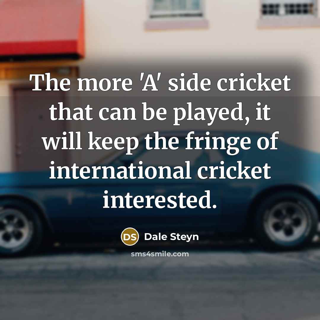 “The more 'A' side cricket that can be played, it…” quote by Dale Steyn