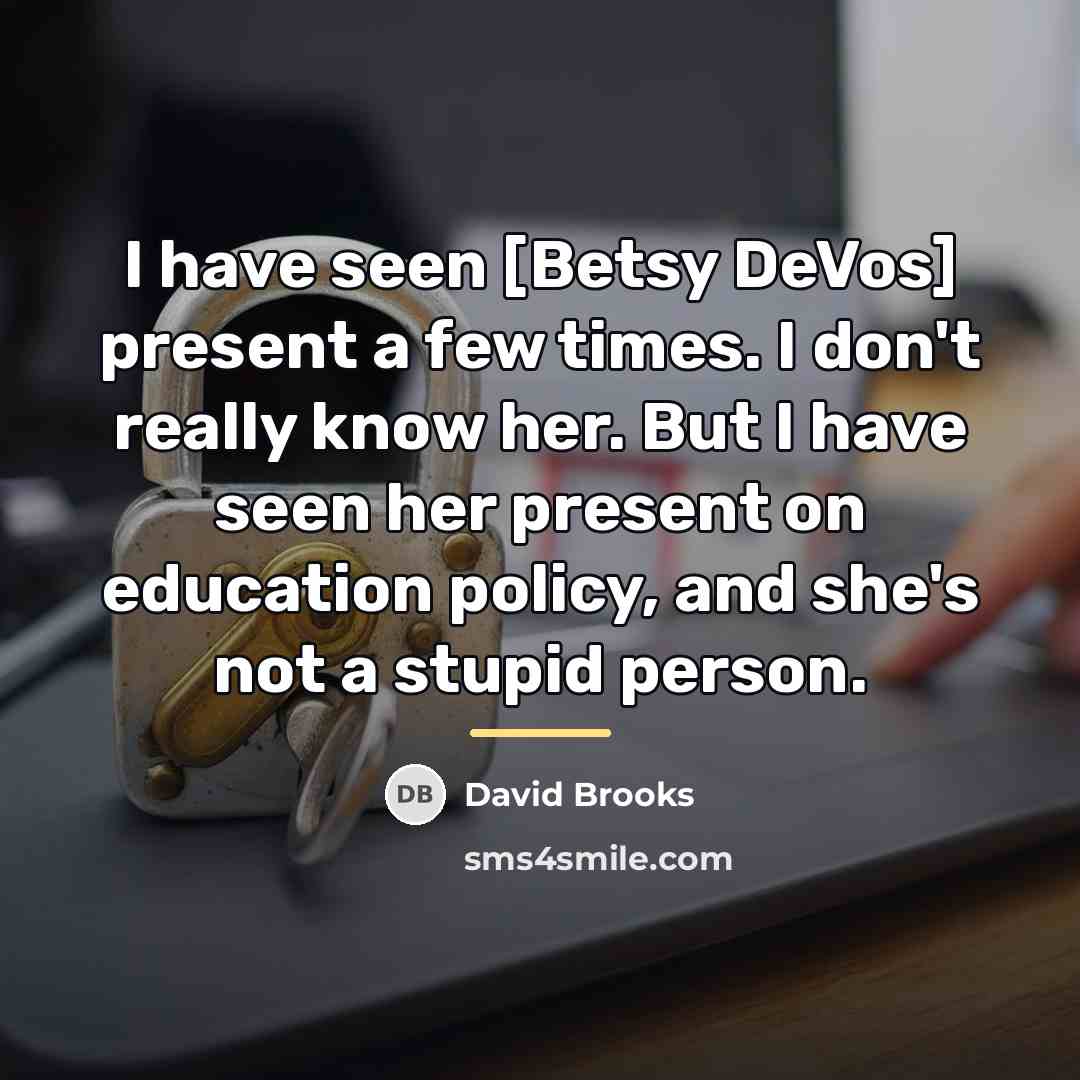 “I have seen [Betsy DeVos] present a few times. I…” quote by David Brooks