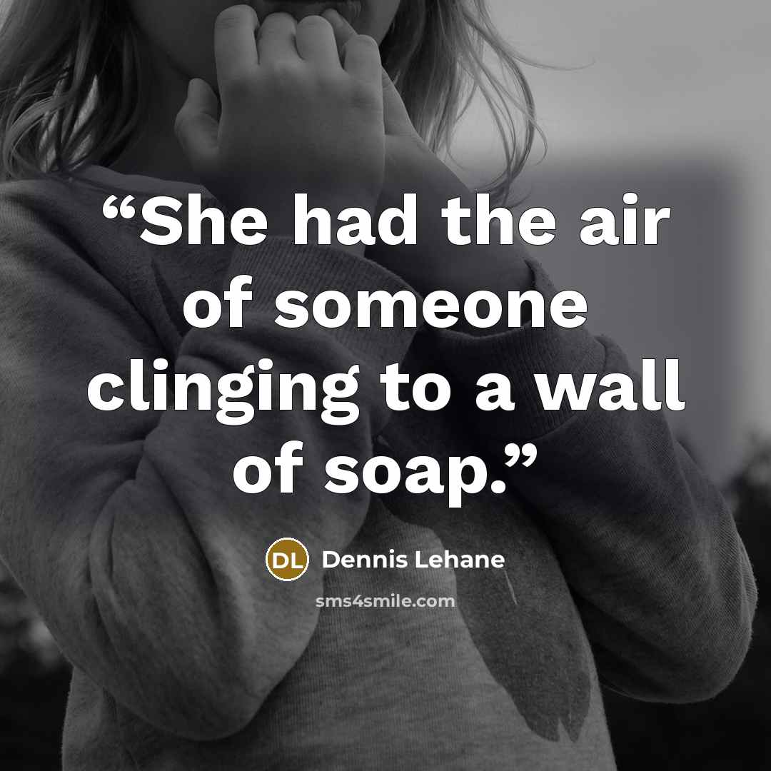 “She had the air of someone clinging to a wall of soap.” quote by Dennis Lehane