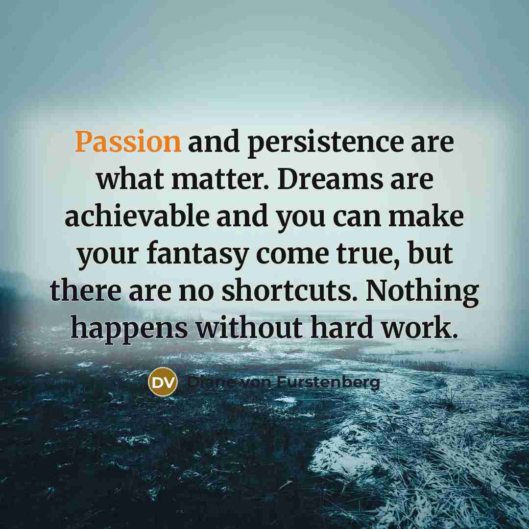 “Passion and persistence are what matter. Dreams are achievable and…” quote by Diane von Furstenberg