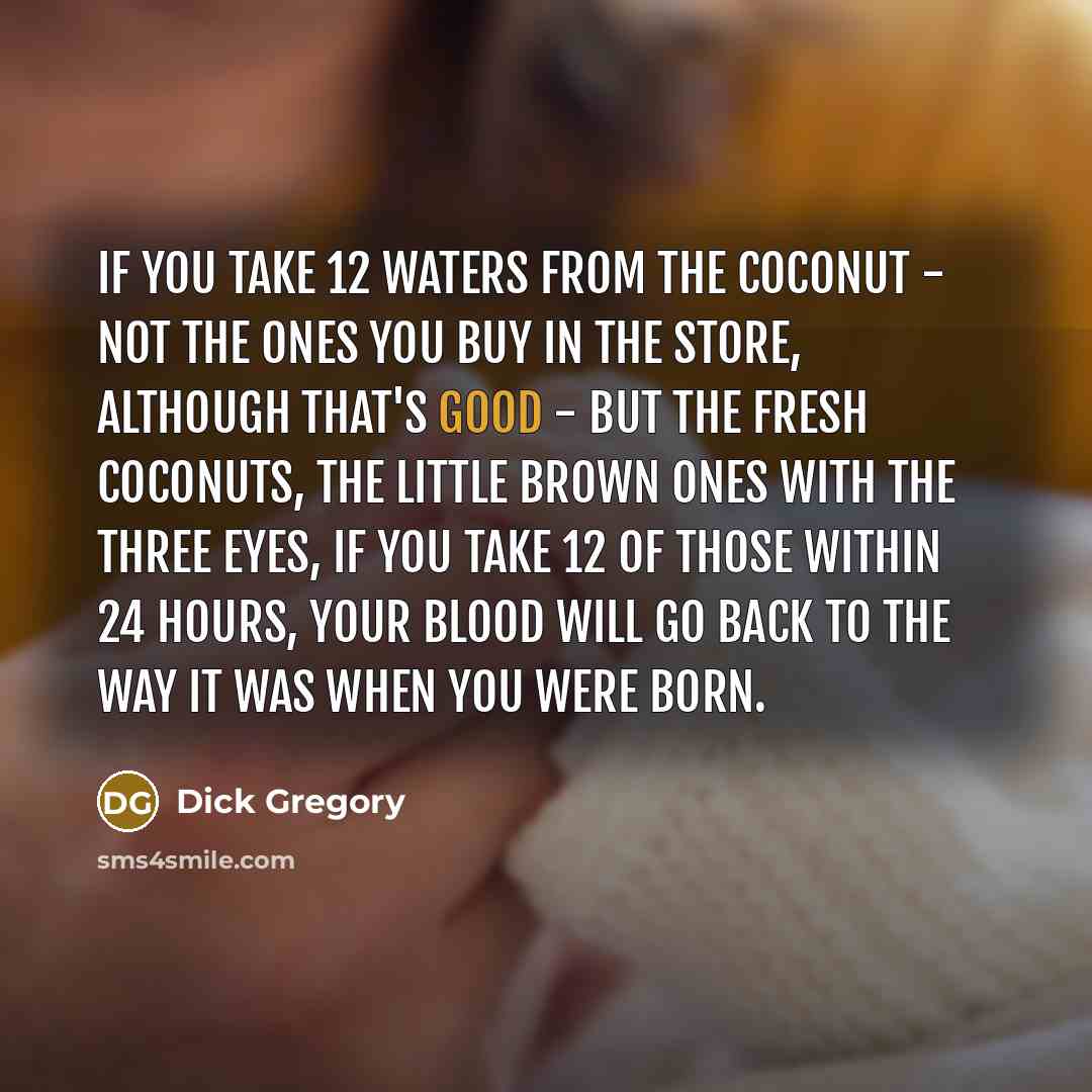“If you take 12 waters from the coconut - not…” quote by Dick Gregory