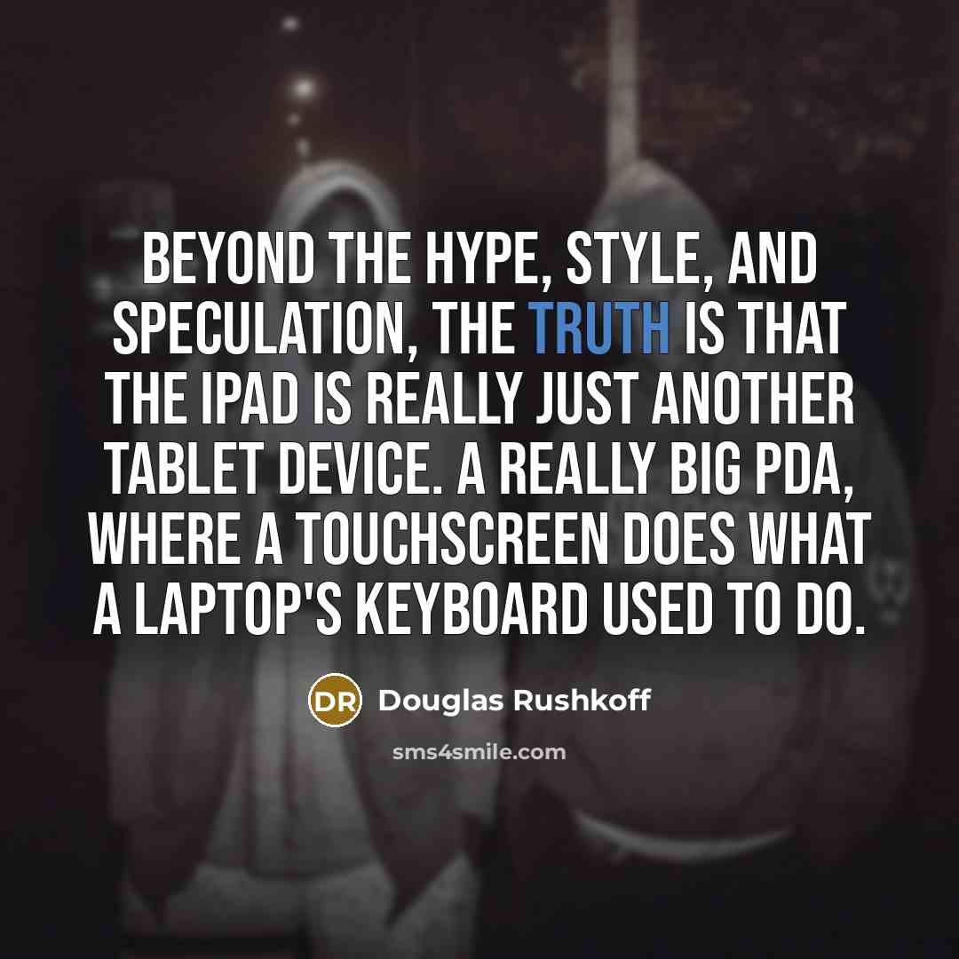 “Beyond the hype, style, and speculation, the truth is that…” quote by Douglas Rushkoff