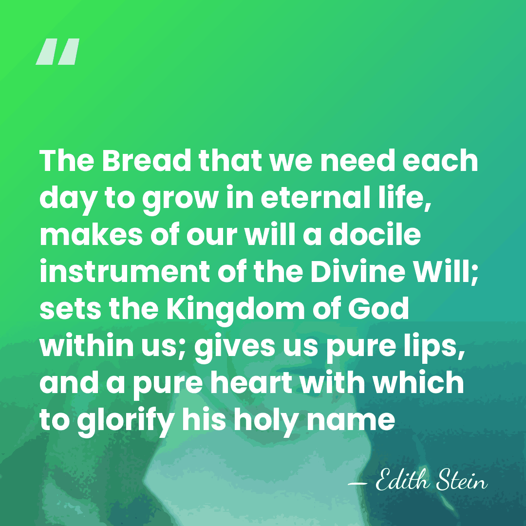 The Bread that we need each day to grow in eternal life,&hellip; - Edith Stein
