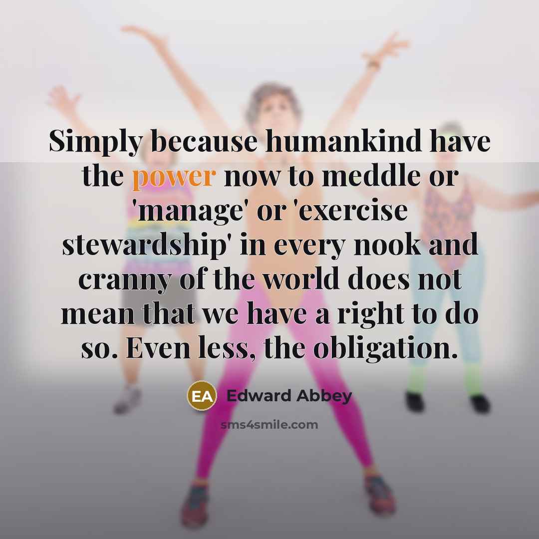 “Simply because humankind have the power now to meddle or…” quote by Edward Abbey