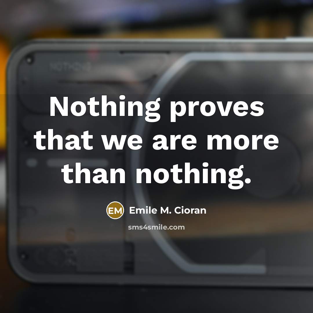 “Nothing proves that we are more than nothing.…” quote by Emile M. Cioran