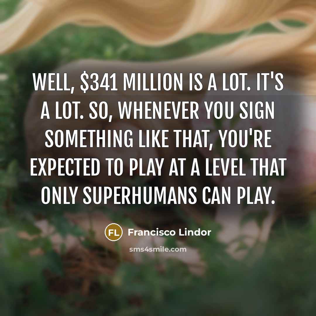 “Well, $341 million is a lot. It's a lot. So,…” quote by Francisco Lindor