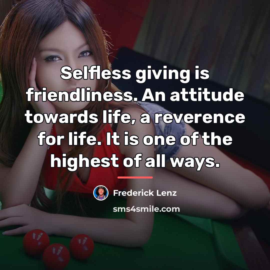 “Selfless giving is friendliness. An attitude towards life, a reverence…” quote by Frederick Lenz