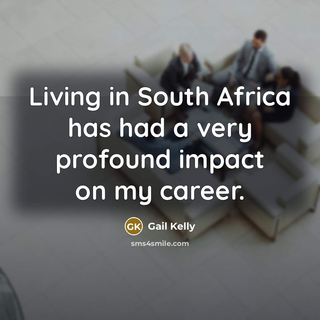 “Living in South Africa has had a very profound impact…” quote by Gail Kelly