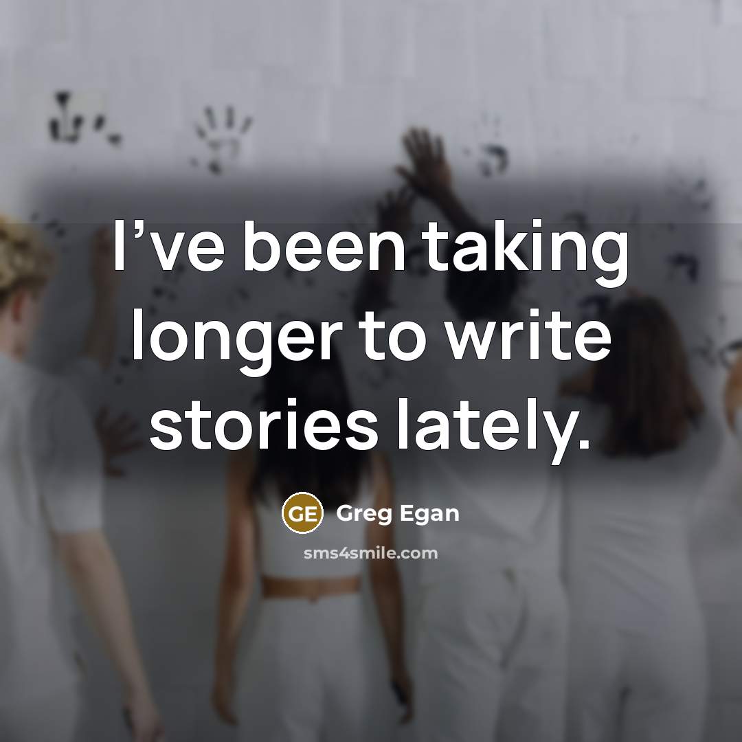 “I've been taking longer to write stories lately.…” quote by Greg Egan