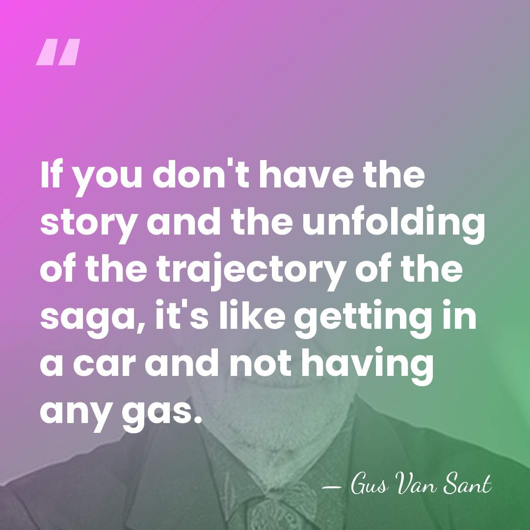 If you don't have the story and the unfolding of the trajectory&hellip; - Gus Van Sant