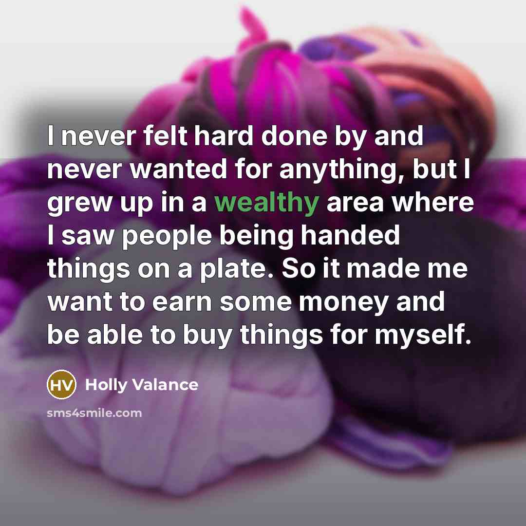 “I never felt hard done by and never wanted for…” quote by Holly Valance