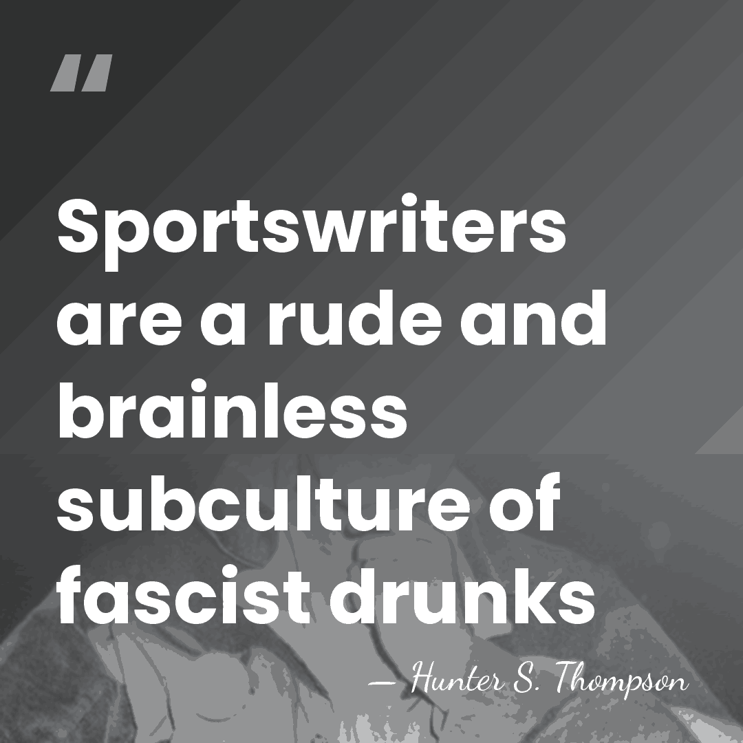 Sportswriters are a rude and brainless subculture of fascist drunks - Hunter S. Thompson