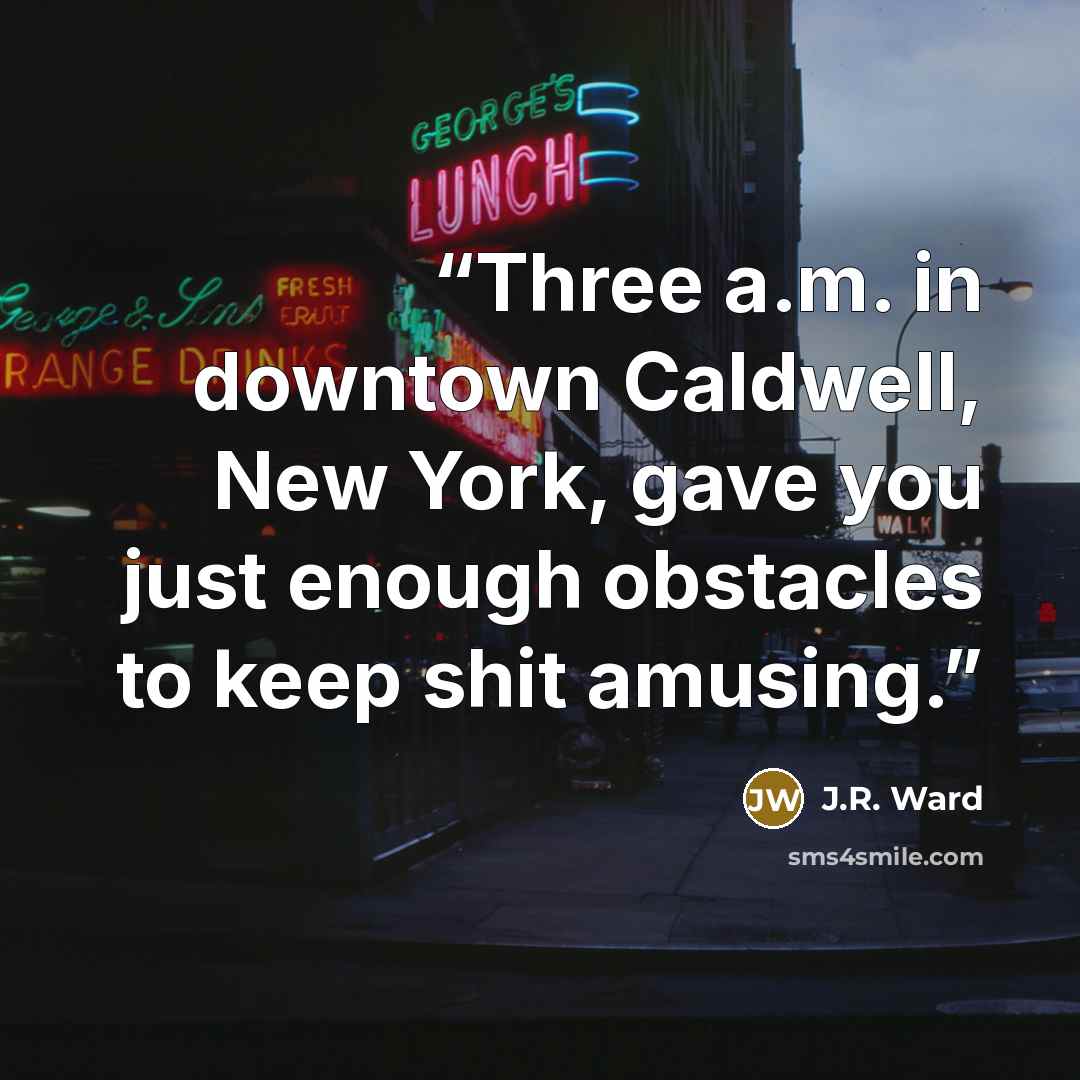 “Three a.m. in downtown Caldwell, New York, gave you just enough obstacles to keep shit amusing.” quote by J.R. Ward