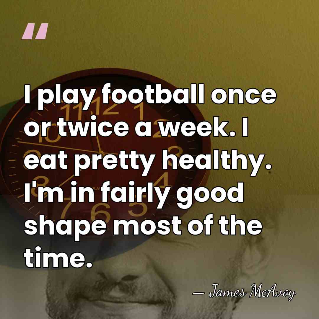 I play football once or twice a week. I eat pretty healthy.&hellip; - James McAvoy
