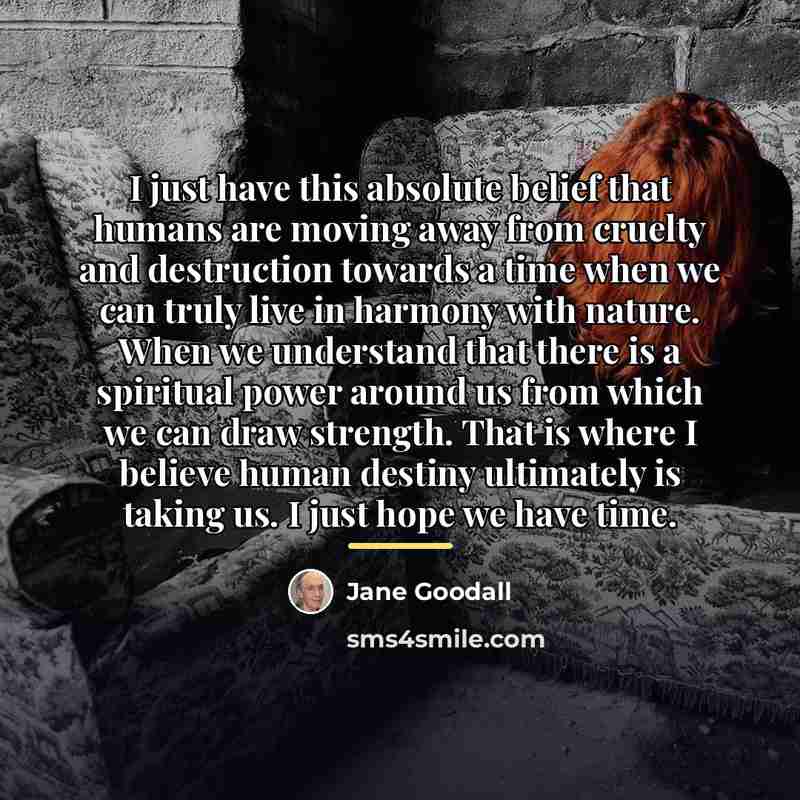 “I just have this absolute belief that humans are moving…” quote by Jane Goodall